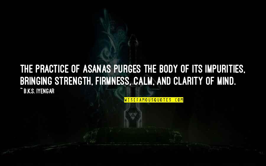 Calm Strength Quotes By B.K.S. Iyengar: The practice of asanas purges the body of