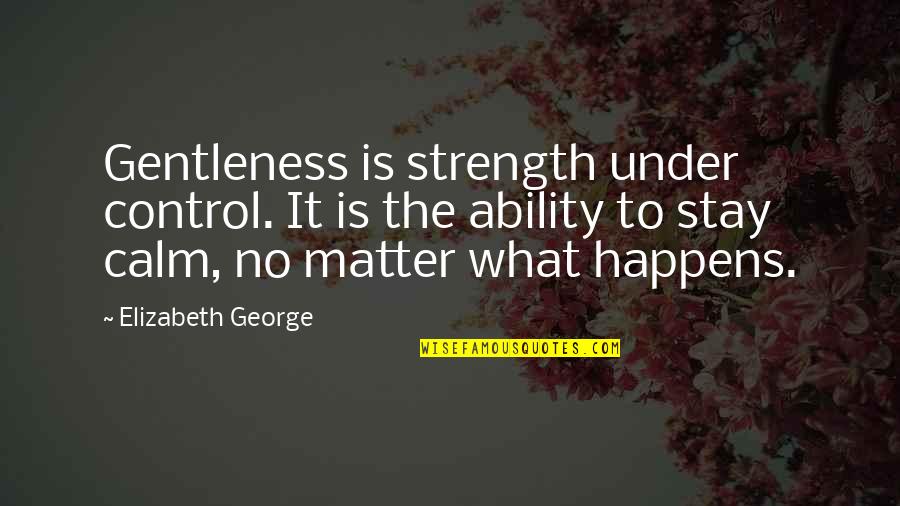 Calm Strength Quotes By Elizabeth George: Gentleness is strength under control. It is the