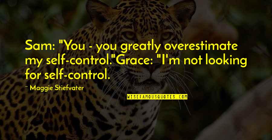 Calm Stress Quotes By Maggie Stiefvater: Sam: "You - you greatly overestimate my self-control."Grace: Calm Stress Quotes By Maggie Stiefvater: Sam: "You - you greatly overestimate my self-control."Grace:
