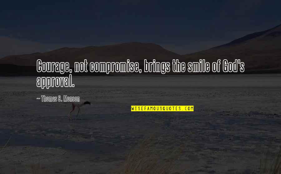 Calm Stress Quotes By Thomas S. Monson: Courage, not compromise, brings the smile of God's Calm Stress Quotes By Thomas S. Monson: Courage, not compromise, brings the smile of God's