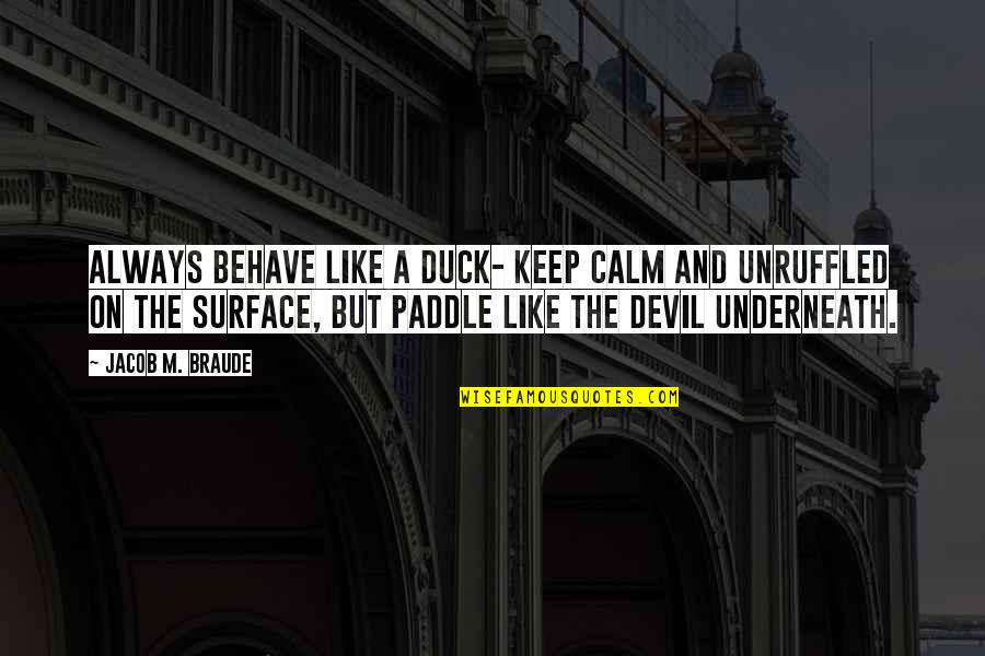 Calm Surface Quotes By Jacob M. Braude: Always behave like a duck- keep calm and