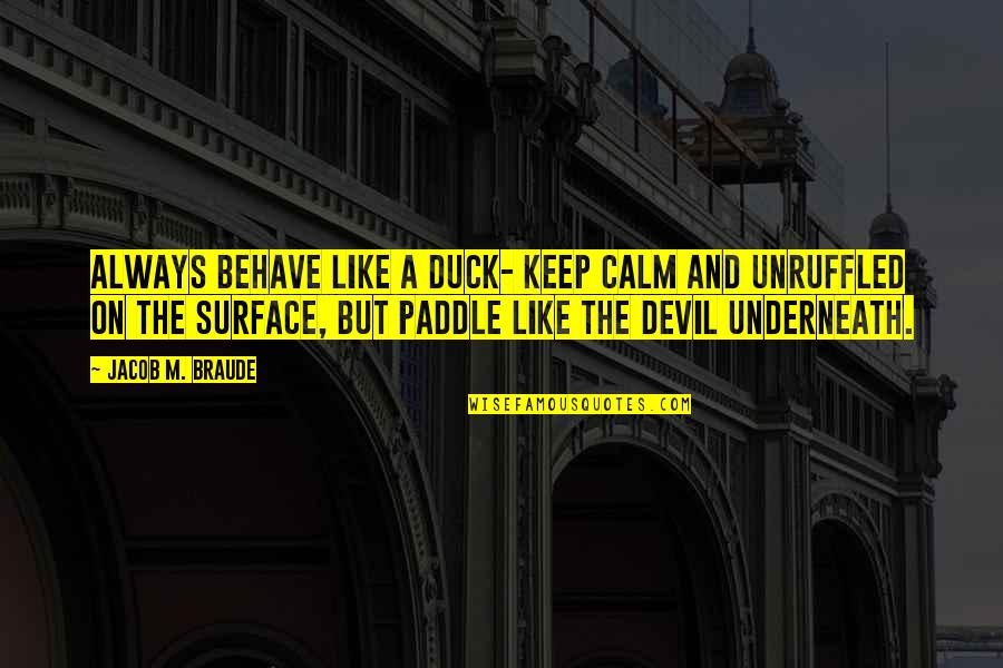 Calm Under Pressure Quotes By Jacob M. Braude: Always behave like a duck- keep calm and