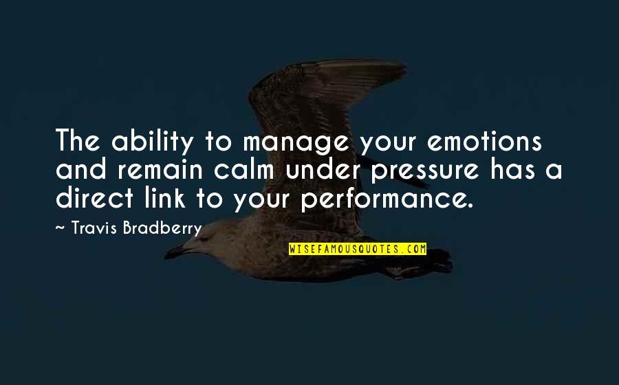 Calm Under Pressure Quotes By Travis Bradberry: The ability to manage your emotions and remain