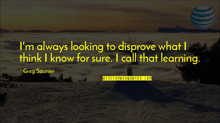 Calm Your Farm Quotes By Greg Saunier: I'm always looking to disprove what I think