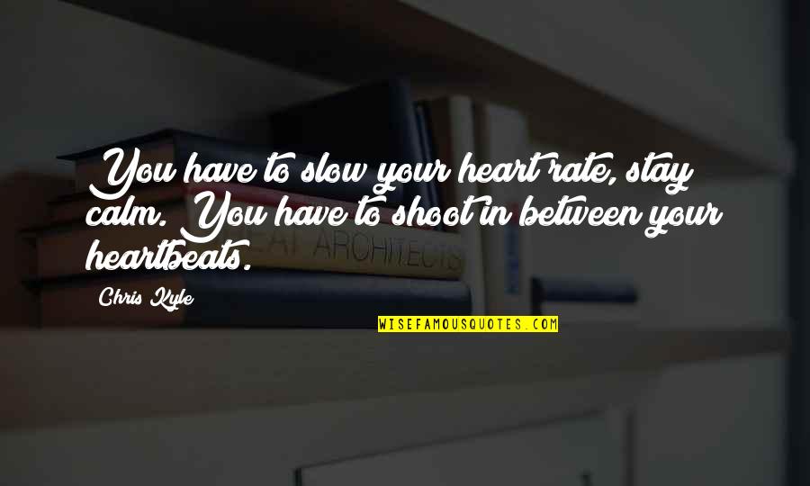 Calm Your Heart Quotes By Chris Kyle: You have to slow your heart rate, stay Calm Your Heart Quotes By Chris Kyle: You have to slow your heart rate, stay