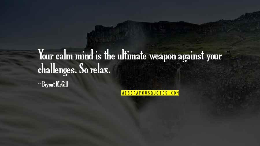 Calm Your Mind Quotes By Bryant McGill: Your calm mind is the ultimate weapon against
