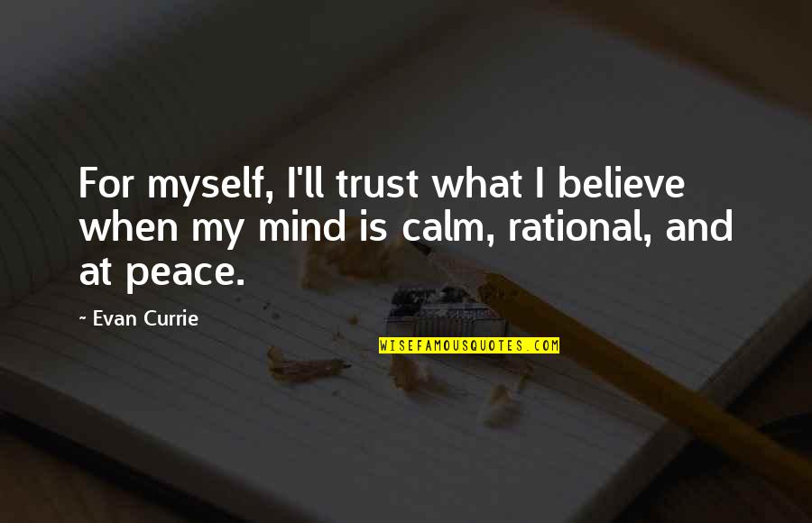 Calm Your Mind Quotes By Evan Currie: For myself, I'll trust what I believe when