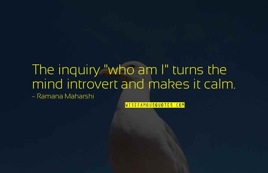 Calm Your Mind Quotes By Ramana Maharshi: The inquiry "who am I" turns the mind