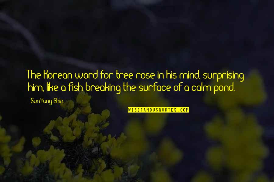 Calm Your Mind Quotes By Sun Yung Shin: The Korean word for tree rose in his