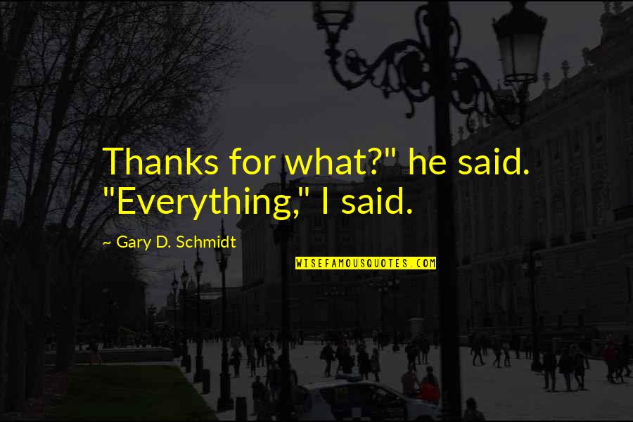Calm Your Nerves Quotes By Gary D. Schmidt: Thanks for what?" he said. "Everything," I said.