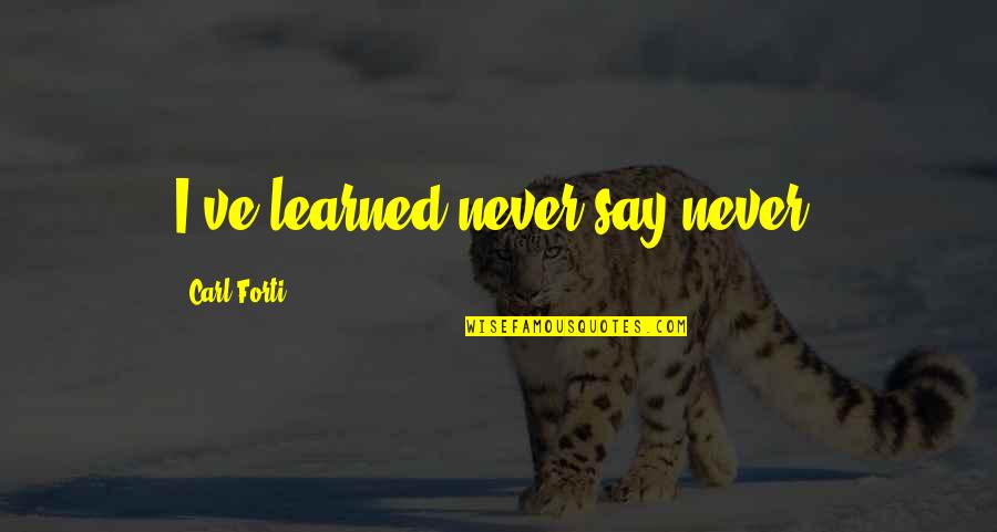 Calmac Quotes By Carl Forti: I've learned never say never.