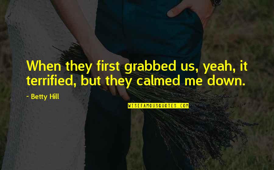 Calmed Quotes By Betty Hill: When they first grabbed us, yeah, it terrified,