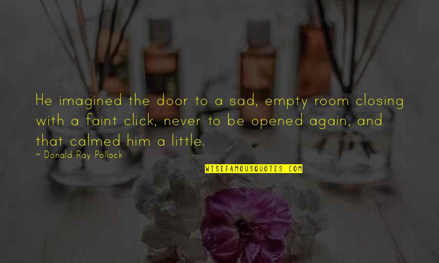 Calmed Quotes By Donald Ray Pollock: He imagined the door to a sad, empty Calmed Quotes By Donald Ray Pollock: He imagined the door to a sad, empty