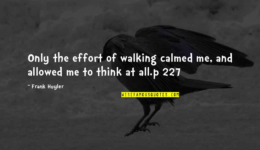 Calmed Quotes By Frank Huyler: Only the effort of walking calmed me, and