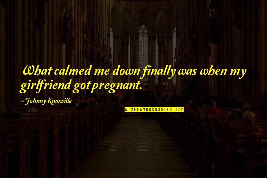 Calmed Quotes By Johnny Knoxville: What calmed me down finally was when my Calmed Quotes By Johnny Knoxville: What calmed me down finally was when my