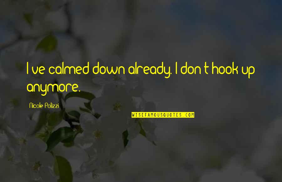 Calmed Quotes By Nicole Polizzi: I've calmed down already. I don't hook up Calmed Quotes By Nicole Polizzi: I've calmed down already. I don't hook up