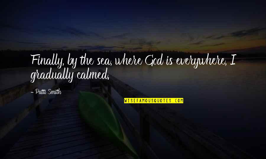 Calmed Quotes By Patti Smith: Finally, by the sea, where God is everywhere,