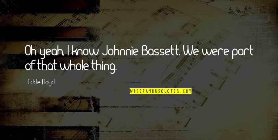 Calment Age Quotes By Eddie Floyd: Oh yeah, I know Johnnie Bassett. We were
