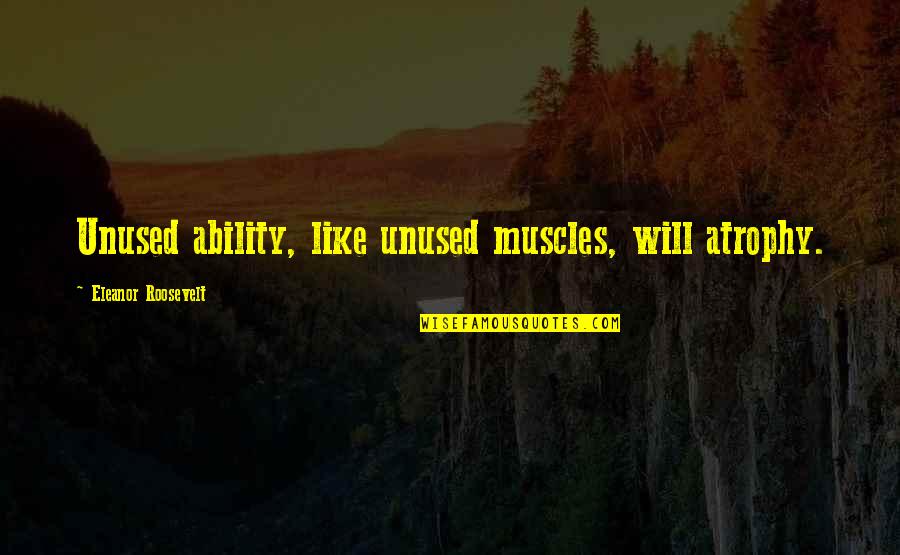 Calment Dentaire Quotes By Eleanor Roosevelt: Unused ability, like unused muscles, will atrophy. Calment Dentaire Quotes By Eleanor Roosevelt: Unused ability, like unused muscles, will atrophy.