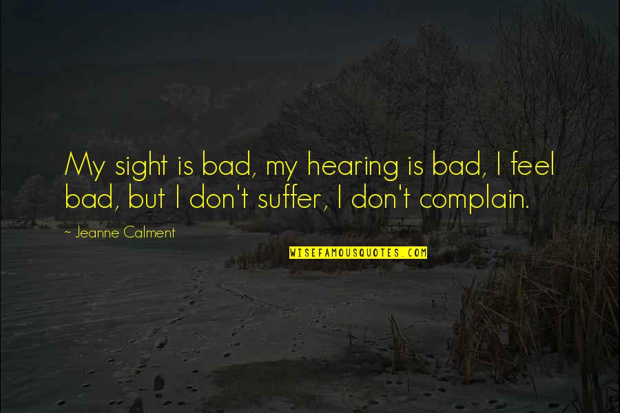 Calment Jeanne Quotes By Jeanne Calment: My sight is bad, my hearing is bad, Calment Jeanne Quotes By Jeanne Calment: My sight is bad, my hearing is bad,
