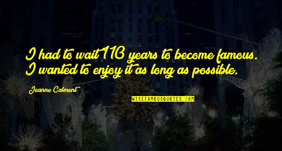 Calment Jeanne Quotes By Jeanne Calment: I had to wait 110 years to become Calment Jeanne Quotes By Jeanne Calment: I had to wait 110 years to become