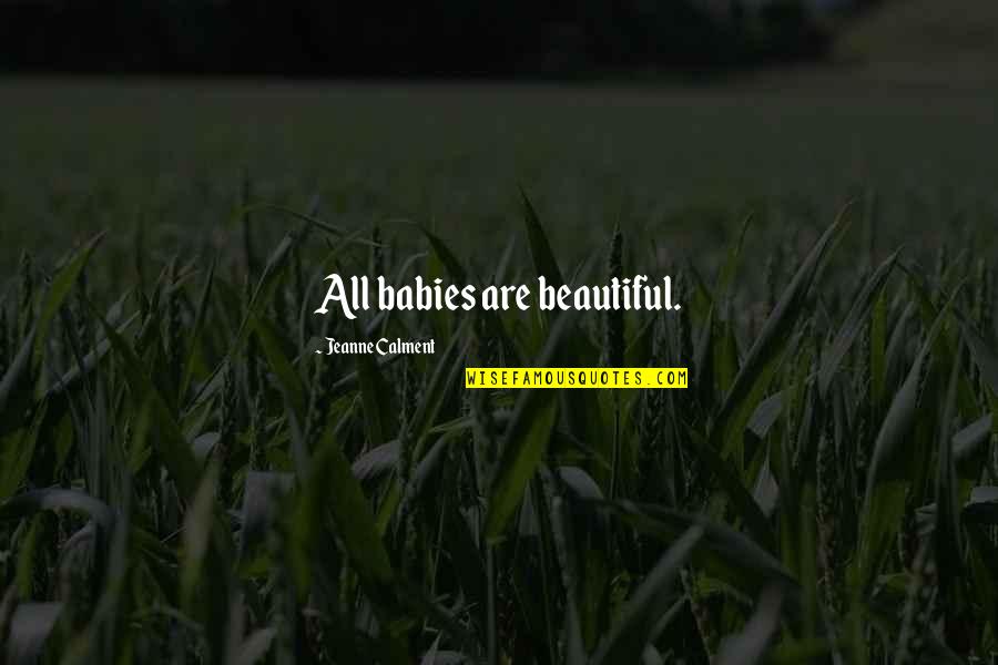 Calment Jeanne Quotes By Jeanne Calment: All babies are beautiful. Calment Jeanne Quotes By Jeanne Calment: All babies are beautiful.