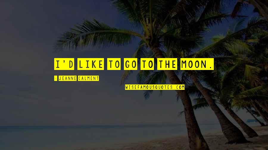 Calment Jeanne Quotes By Jeanne Calment: I'd like to go to the Moon. Calment Jeanne Quotes By Jeanne Calment: I'd like to go to the Moon.