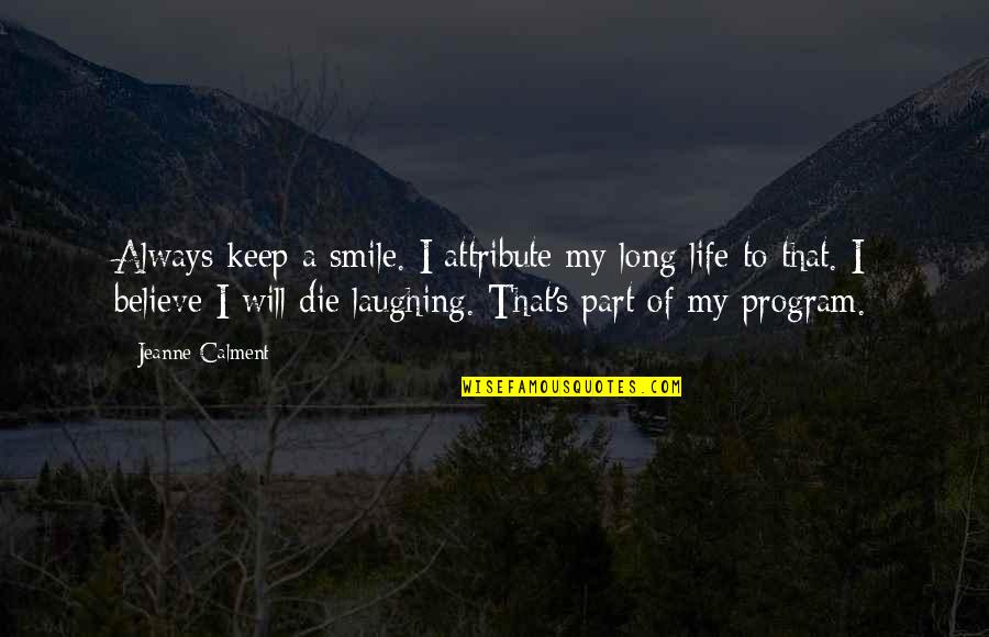Calment Jeanne Quotes By Jeanne Calment: Always keep a smile. I attribute my long Calment Jeanne Quotes By Jeanne Calment: Always keep a smile. I attribute my long
