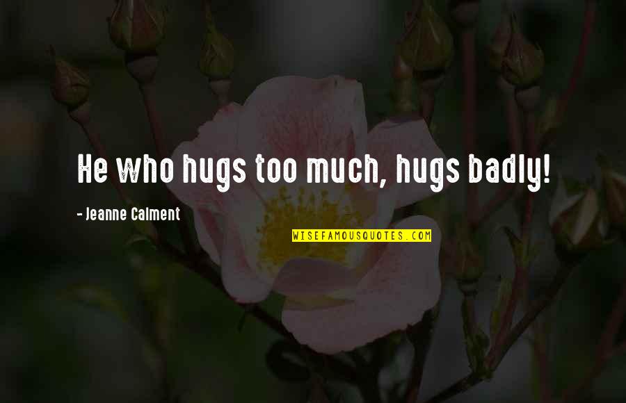 Calment Jeanne Quotes By Jeanne Calment: He who hugs too much, hugs badly! Calment Jeanne Quotes By Jeanne Calment: He who hugs too much, hugs badly!