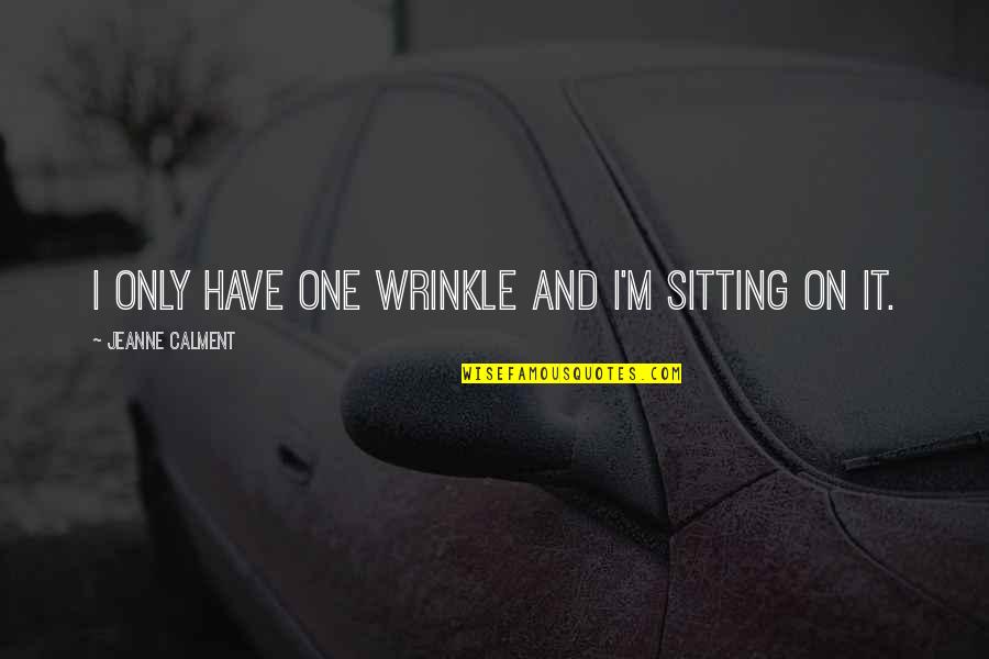 Calment Jeanne Quotes By Jeanne Calment: I only have one wrinkle and I'm sitting Calment Jeanne Quotes By Jeanne Calment: I only have one wrinkle and I'm sitting