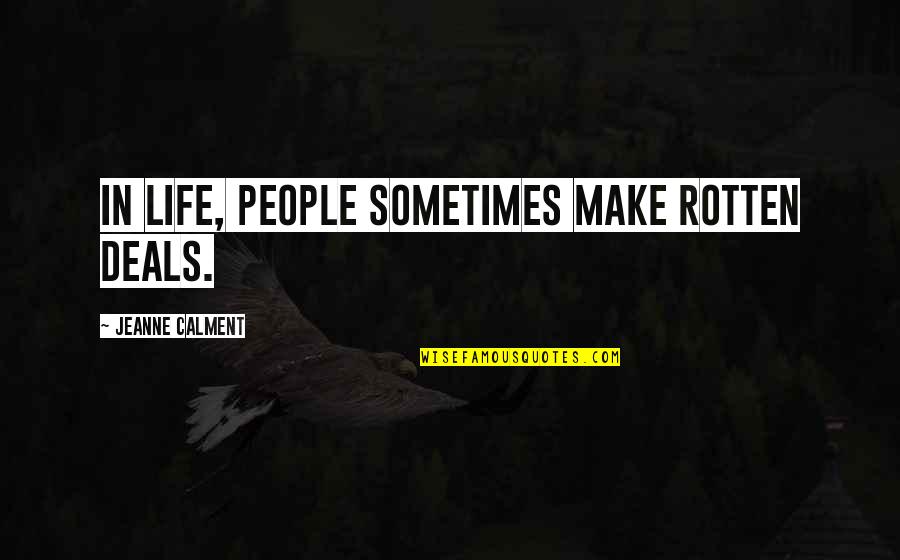 Calment Jeanne Quotes By Jeanne Calment: In life, people sometimes make rotten deals. Calment Jeanne Quotes By Jeanne Calment: In life, people sometimes make rotten deals.