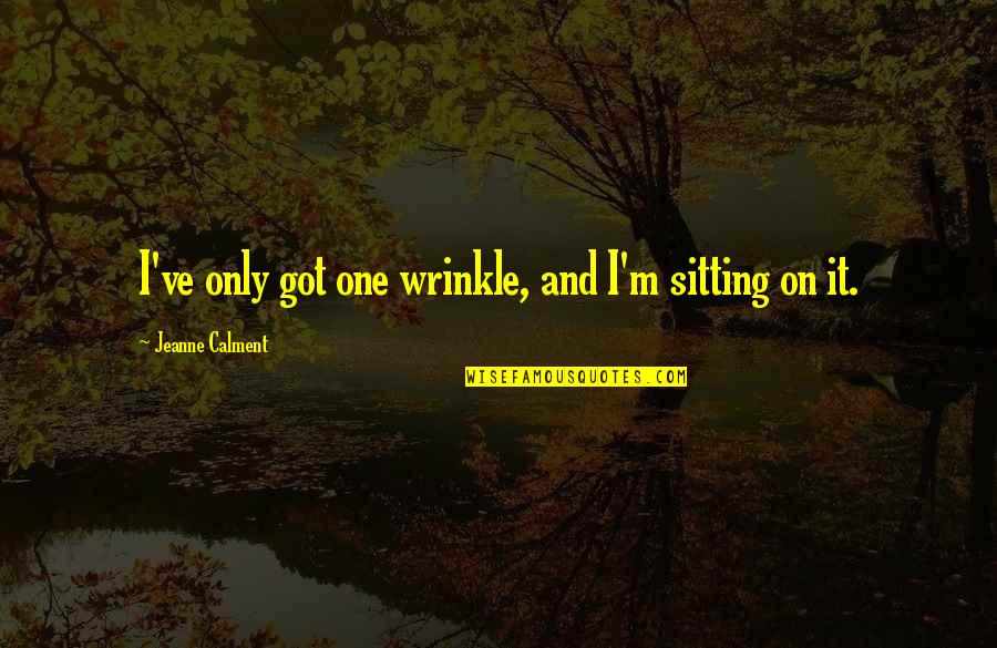 Calment Jeanne Quotes By Jeanne Calment: I've only got one wrinkle, and I'm sitting Calment Jeanne Quotes By Jeanne Calment: I've only got one wrinkle, and I'm sitting