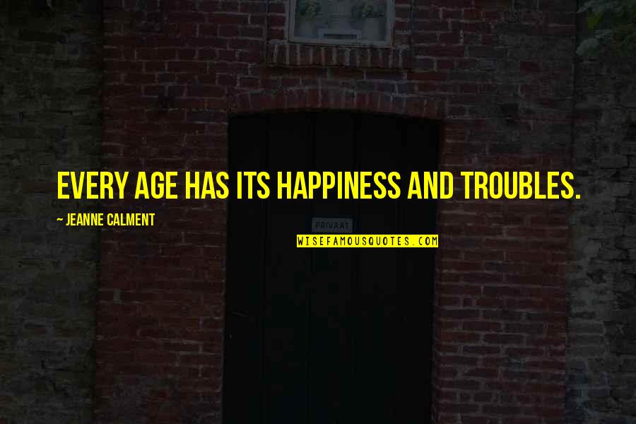 Calment Jeanne Quotes By Jeanne Calment: Every age has its happiness and troubles. Calment Jeanne Quotes By Jeanne Calment: Every age has its happiness and troubles.