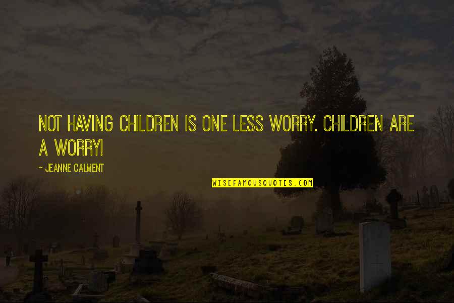 Calment Jeanne Quotes By Jeanne Calment: Not having children is one less worry. Children Calment Jeanne Quotes By Jeanne Calment: Not having children is one less worry. Children