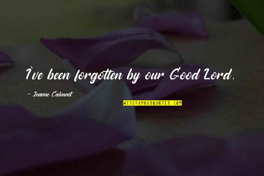 Calment Jeanne Quotes By Jeanne Calment: I've been forgotten by our Good Lord. Calment Jeanne Quotes By Jeanne Calment: I've been forgotten by our Good Lord.