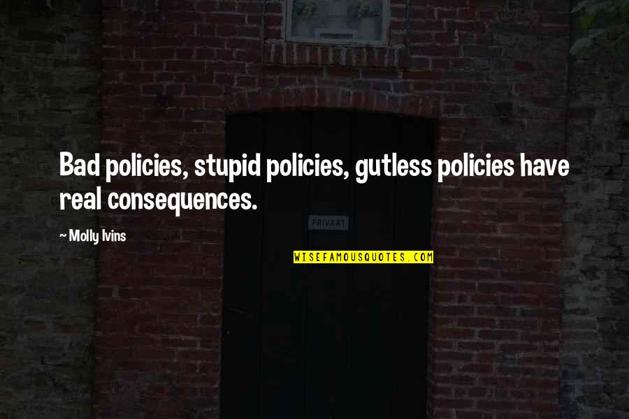 Calmer Life Quotes By Molly Ivins: Bad policies, stupid policies, gutless policies have real