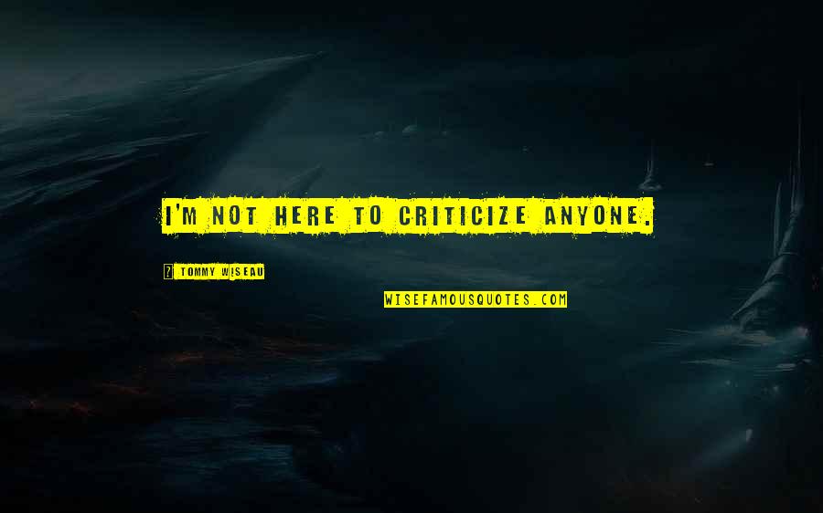 Calmer Waters Quotes By Tommy Wiseau: I'm not here to criticize anyone. Calmer Waters Quotes By Tommy Wiseau: I'm not here to criticize anyone.