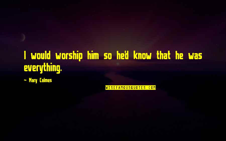 Calmes Mary Quotes By Mary Calmes: I would worship him so he'd know that Calmes Mary Quotes By Mary Calmes: I would worship him so he'd know that