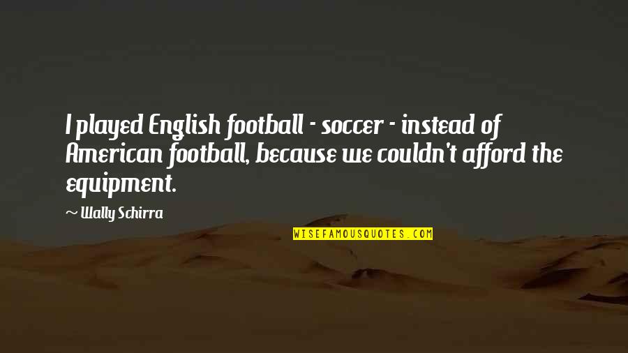 Calmes Motorsports Quotes By Wally Schirra: I played English football - soccer - instead Calmes Motorsports Quotes By Wally Schirra: I played English football - soccer - instead