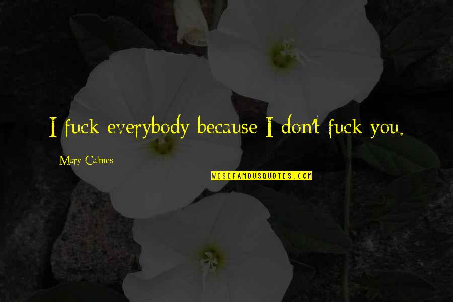 Calmes Quotes By Mary Calmes: I fuck everybody because I don't fuck you.