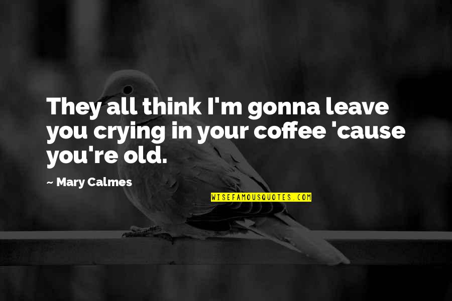Calmes Quotes By Mary Calmes: They all think I'm gonna leave you crying