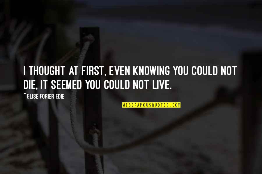 Calmest Person Quotes By Elise Forier Edie: I thought at first, even knowing you could