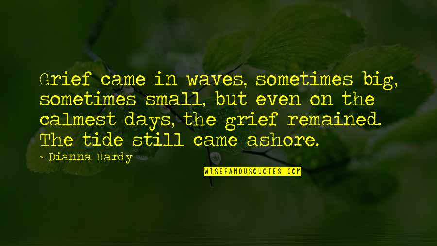 Calmest Quotes By Dianna Hardy: Grief came in waves, sometimes big, sometimes small,