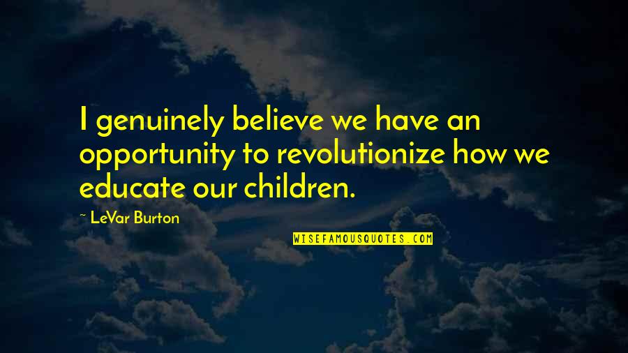 Calmet Quotes By LeVar Burton: I genuinely believe we have an opportunity to