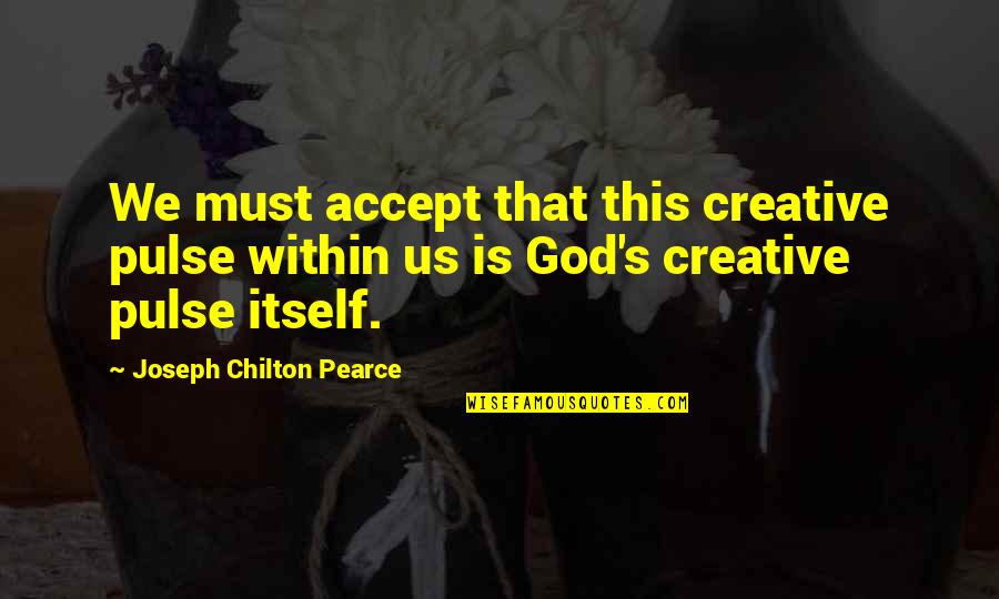 Calming God Quotes By Joseph Chilton Pearce: We must accept that this creative pulse within Calming God Quotes By Joseph Chilton Pearce: We must accept that this creative pulse within