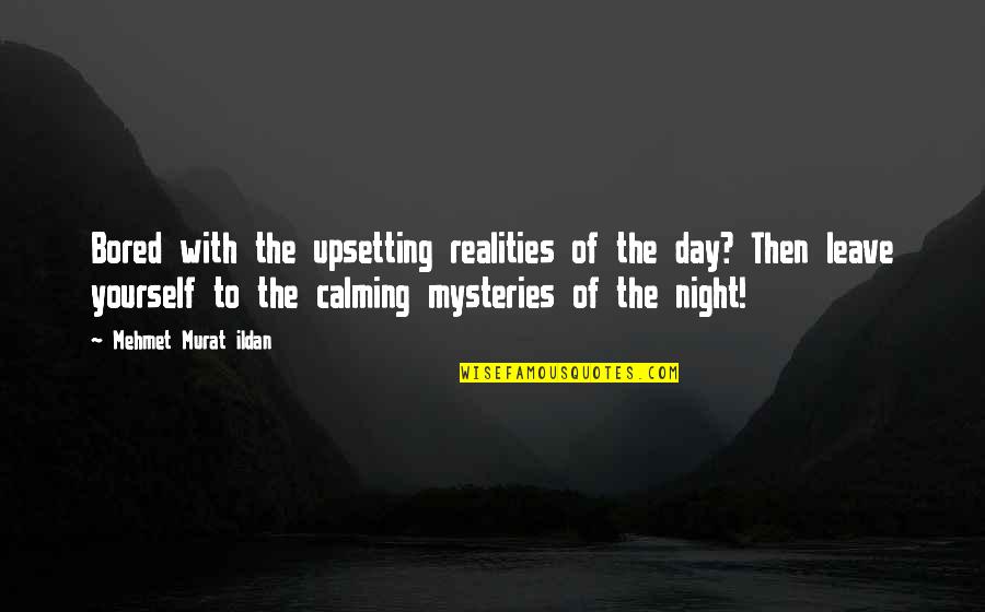 Calming Mind Quotes By Mehmet Murat Ildan: Bored with the upsetting realities of the day?