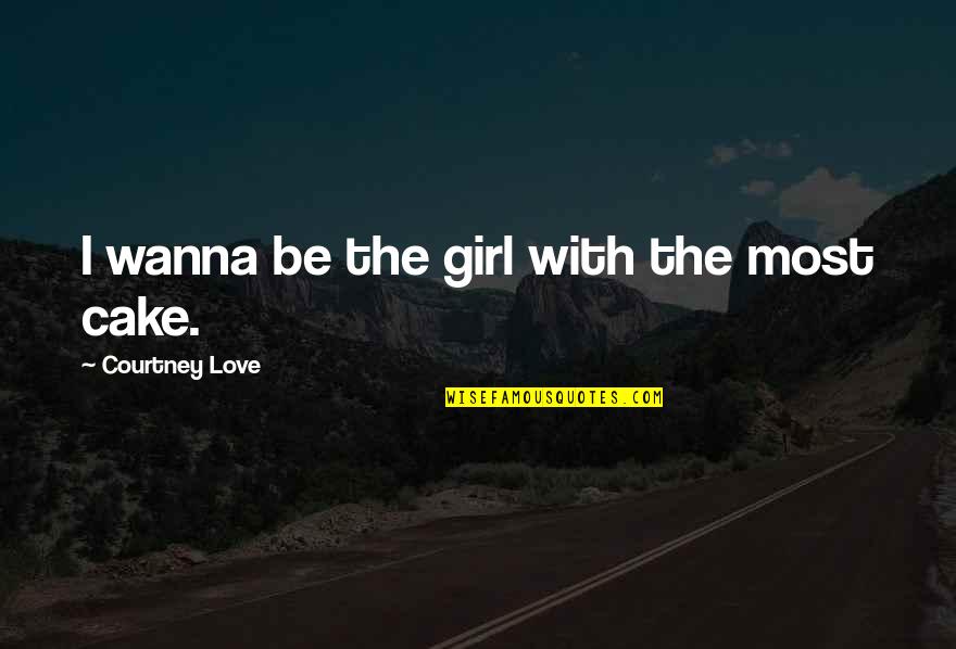Calming Nerves Quotes By Courtney Love: I wanna be the girl with the most