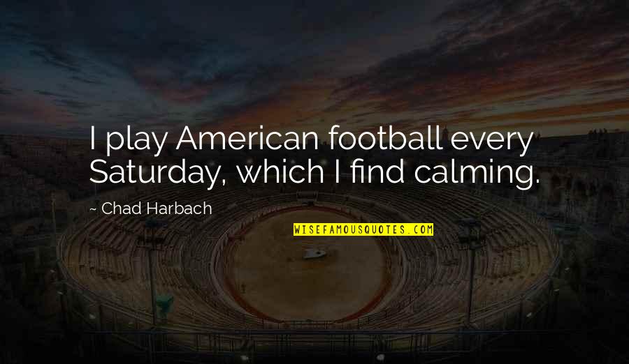 Calming Quotes By Chad Harbach: I play American football every Saturday, which I