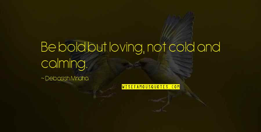 Calming Quotes By Debasish Mridha: Be bold but loving, not cold and calming.