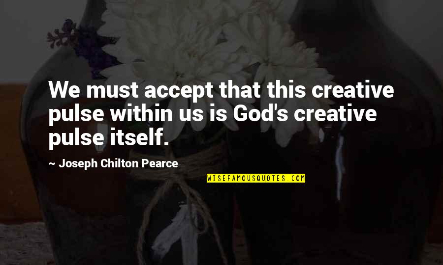 Calming Quotes By Joseph Chilton Pearce: We must accept that this creative pulse within